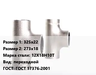 Тройник нержавеющий 325х22х273х18 Сталь: 12Х18Н10Т переходной ГОСТ: ГОСТ 17376-2001